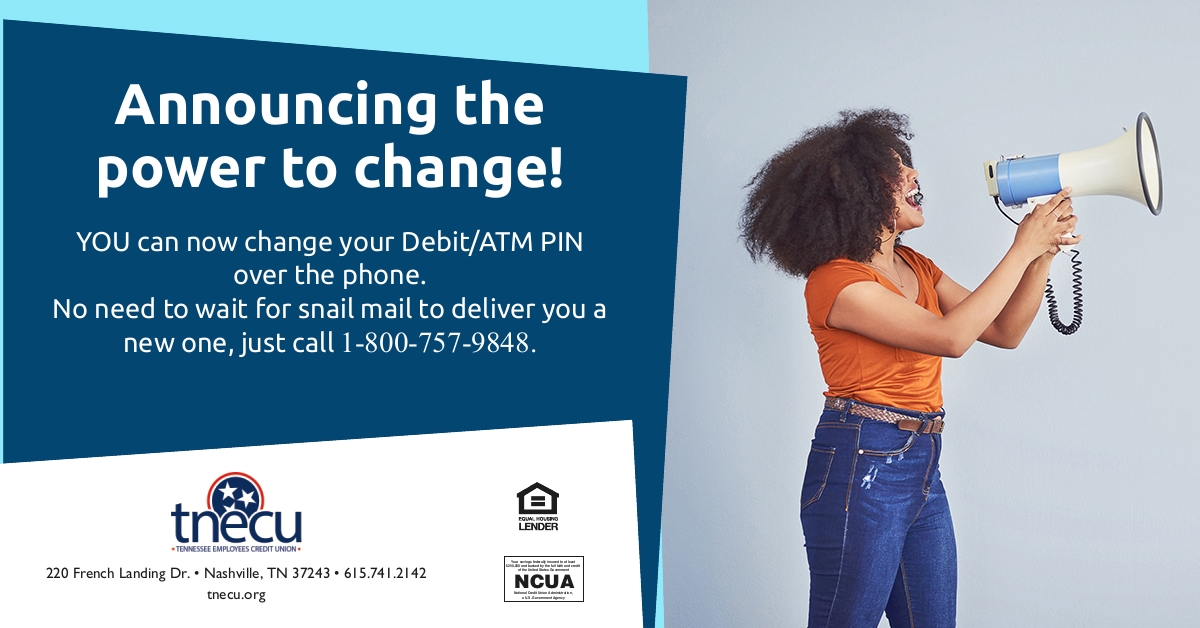Announcing the power to change!  You can now change your Debit/ATM PIN over the phone.  Just call 1-800-757-9848.